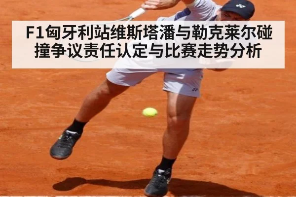 F1匈牙利站维斯塔潘与勒克莱尔碰撞争议责任认定与比赛走势分析